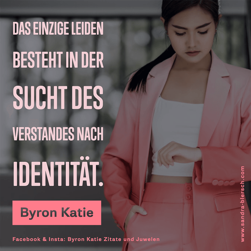 Byron Katie Zitat Das einzige Leiden besteht in der Sucht des Verstandes nach Identität