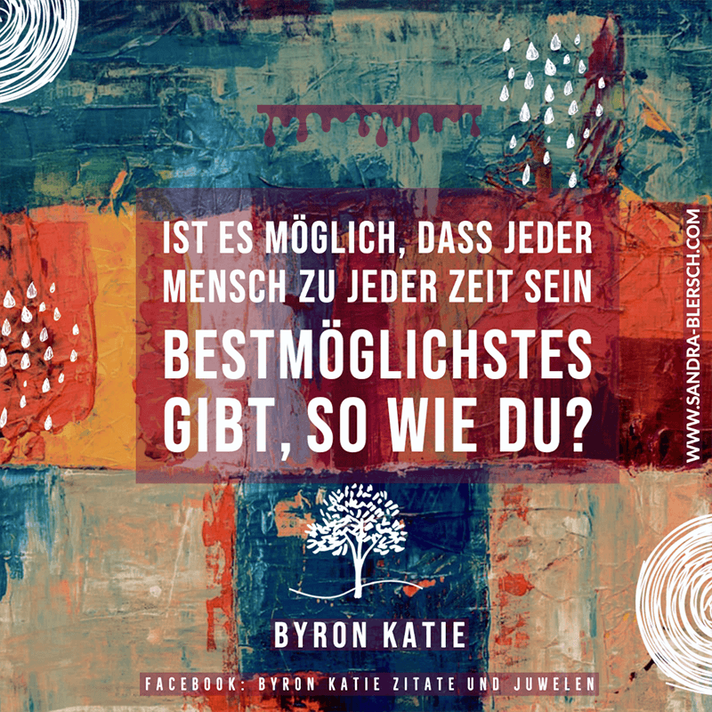 Byron Katie Zitat Ist es möglich, dass jeder Mensch zu jeder Zeit sein Bestmöglichstes gibt, so wie du?