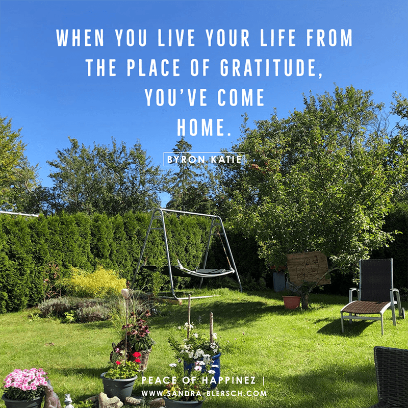 Byron Katie quote When you live your life from the place of gratitude, you've come home